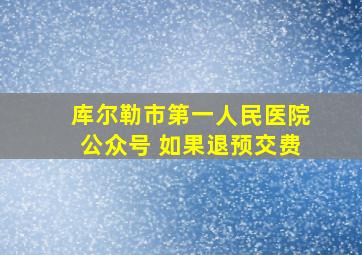 库尔勒市第一人民医院公众号 如果退预交费